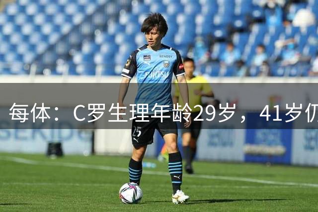 每体：C罗生理年龄29岁，41岁仍保持顶级状态