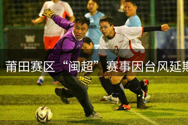 莆田赛区“闽超”赛事因台风延期举行