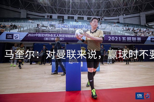 马奎尔：对曼联来说，赢球时不要太飘，输球时也不要太低落